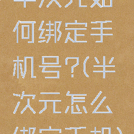 半次元如何绑定手机号?(半次元怎么绑定手机)