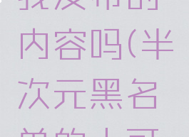 半次元黑名单的人可以看到我发布的内容吗(半次元黑名单的人可以看到我发布的内容吗知乎)