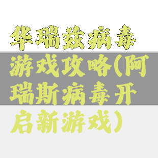 华瑞兹病毒游戏攻略(阿瑞斯病毒开启新游戏)