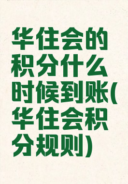 华住会的积分什么时候到账(华住会积分规则)
