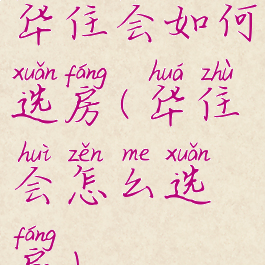 华住会如何选房(华住会怎么选房)