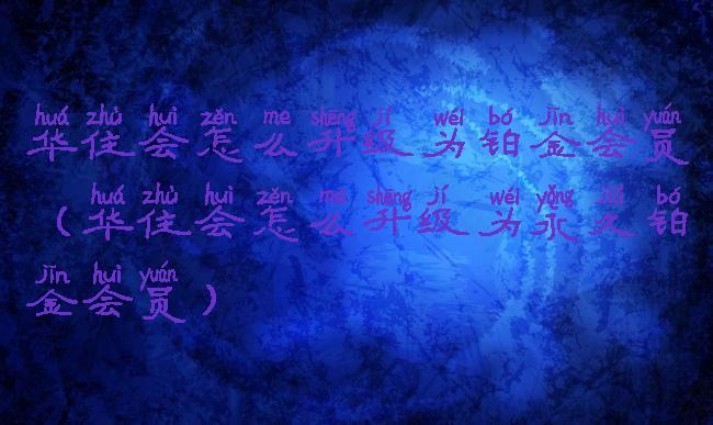 华住会怎么升级为铂金会员(华住会怎么升级为永久铂金会员)