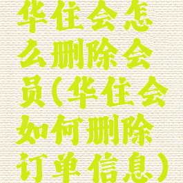 华住会怎么删除会员(华住会如何删除订单信息)