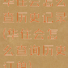 华住会怎么查历史记录(华住会怎么查询历史订单)