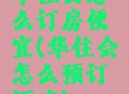 华住会怎么订房便宜(华住会怎么预订酒店)