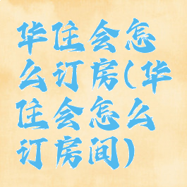 华住会怎么订房(华住会怎么订房间)