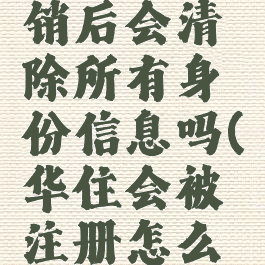 华住会注销后会清除所有身份信息吗(华住会被注册怎么取消)