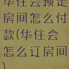 华住会预定房间怎么付款(华住会怎么订房间)