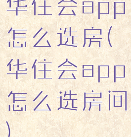 华住会app怎么选房(华住会app怎么选房间)
