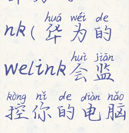 华为的welink(华为的welink会监控你的电脑吗)