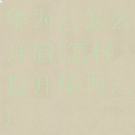 华为云怎么开启(怎样打开华为云)