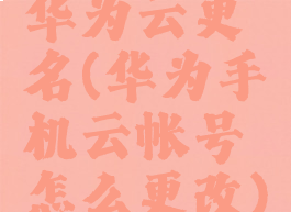 华为云更名(华为手机云帐号怎么更改)
