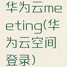 华为云meeting(华为云空间登录)