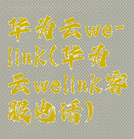 华为云we-link(华为云welink客服电话)