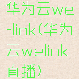 华为云we-link(华为云welink直播)