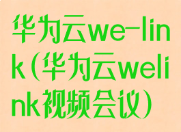 华为云we-link(华为云welink视频会议)