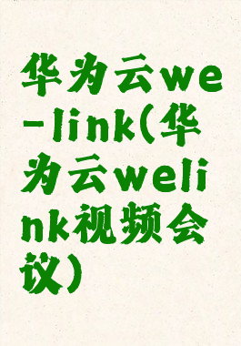 华为云we-link(华为云welink视频会议)