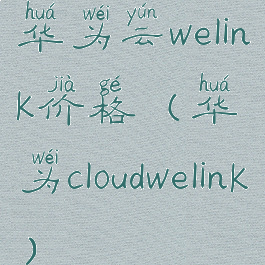 华为云welink价格(华为cloudwelink)