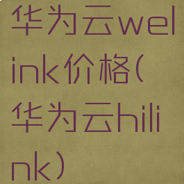 华为云welink价格(华为云hilink)