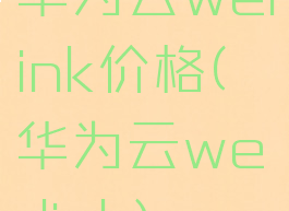 华为云welink价格(华为云we-link)