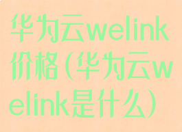 华为云welink价格(华为云welink是什么)