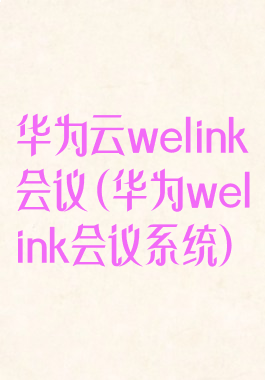 华为云welink会议(华为welink会议系统)