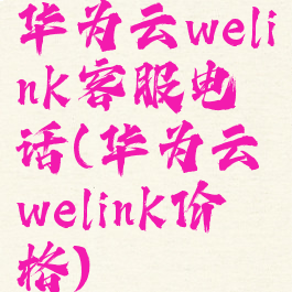 华为云welink客服电话(华为云welink价格)