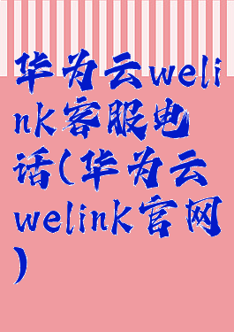 华为云welink客服电话(华为云welink官网)