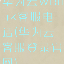 华为云welink客服电话(华为云客服登录官网)