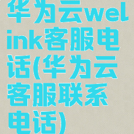 华为云welink客服电话(华为云客服联系电话)