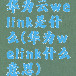 华为云welink是什么(华为welink什么意思)