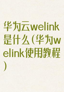 华为云welink是什么(华为welink使用教程)