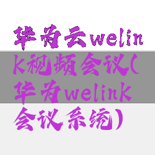 华为云welink视频会议(华为welink会议系统)