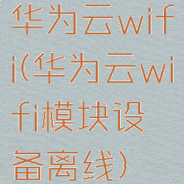 华为云wifi(华为云wifi模块设备离线)