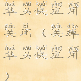 华为快应用关闭(关掉华为快应用)