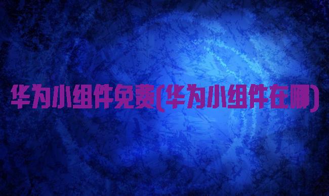 华为小组件免费(华为小组件在哪)