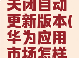 华为应用市场怎么关闭自动更新版本(华为应用市场怎样关闭自动更新)