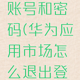 华为应用市场怎么退出登录账号和密码(华为应用市场怎么退出登录账号和密码忘记了)
