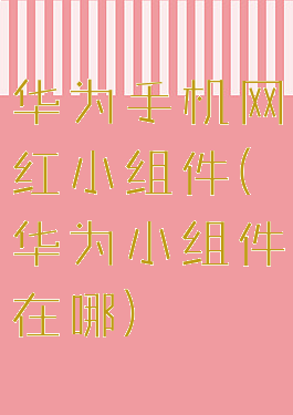 华为手机网红小组件(华为小组件在哪)