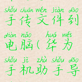 华为手机助手传文件到电脑(华为手机助手导入文件)