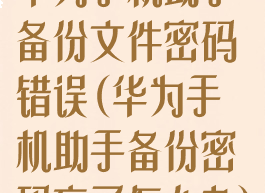 华为手机助手备份文件密码错误(华为手机助手备份密码忘了怎么办)