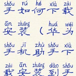 华为手机助手如何下载安装(华为手机助手下载安装到手机手)