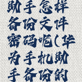 华为手机助手怎样备份文件密码呢(华为手机助手备份的文件)