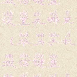 华为手机微信键盘设置在哪里(华为手机微信键盘设置在哪里打开)