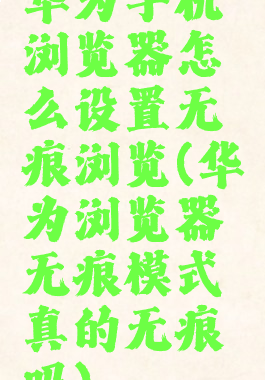 华为手机浏览器怎么设置无痕浏览(华为浏览器无痕模式真的无痕吗)