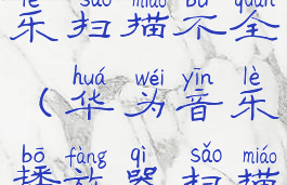 华为手机音乐扫描不全(华为音乐播放器扫描音乐不全)