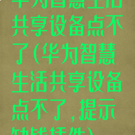 华为智慧生活共享设备点不了(华为智慧生活共享设备点不了,提示缺钱插件)