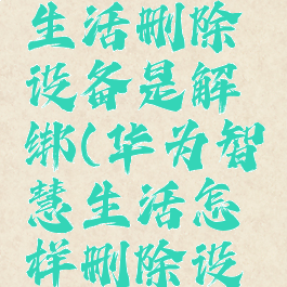 华为智慧生活删除设备是解绑(华为智慧生活怎样删除设备)