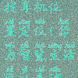 华为智慧生活怎么查找耳机位置定位(华为智慧生活可以查询耳机位置吗)