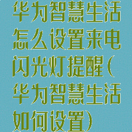 华为智慧生活怎么设置来电闪光灯提醒(华为智慧生活如何设置)